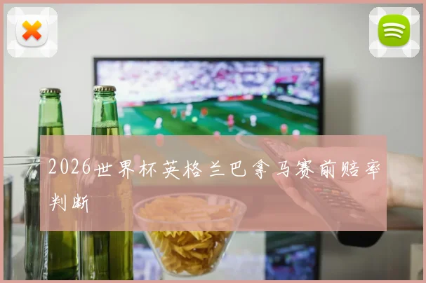 2026世界杯英格兰巴拿马赛前赔率判断